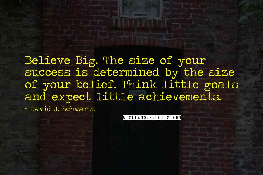 David J. Schwartz Quotes: Believe Big. The size of your success is determined by the size of your belief. Think little goals and expect little achievements.