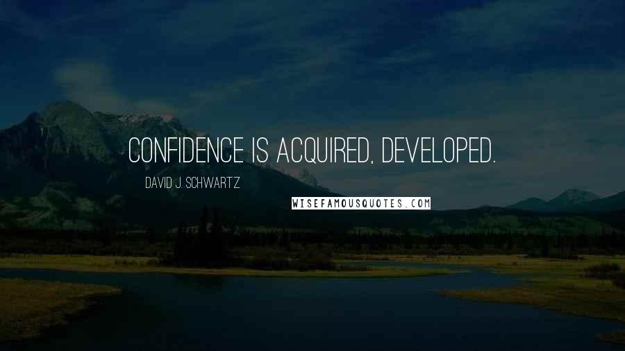 David J. Schwartz Quotes: confidence is acquired, developed.