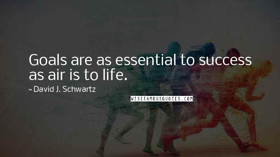 David J. Schwartz Quotes: Goals are as essential to success as air is to life.