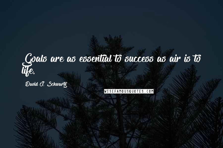 David J. Schwartz Quotes: Goals are as essential to success as air is to life.