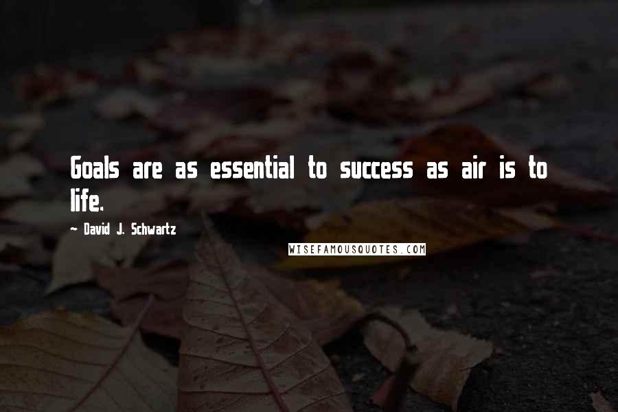 David J. Schwartz Quotes: Goals are as essential to success as air is to life.