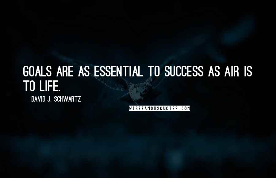 David J. Schwartz Quotes: Goals are as essential to success as air is to life.