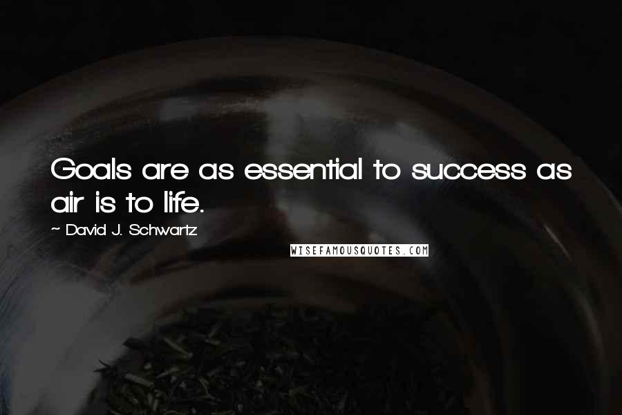 David J. Schwartz Quotes: Goals are as essential to success as air is to life.