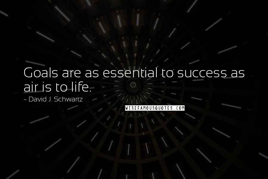 David J. Schwartz Quotes: Goals are as essential to success as air is to life.