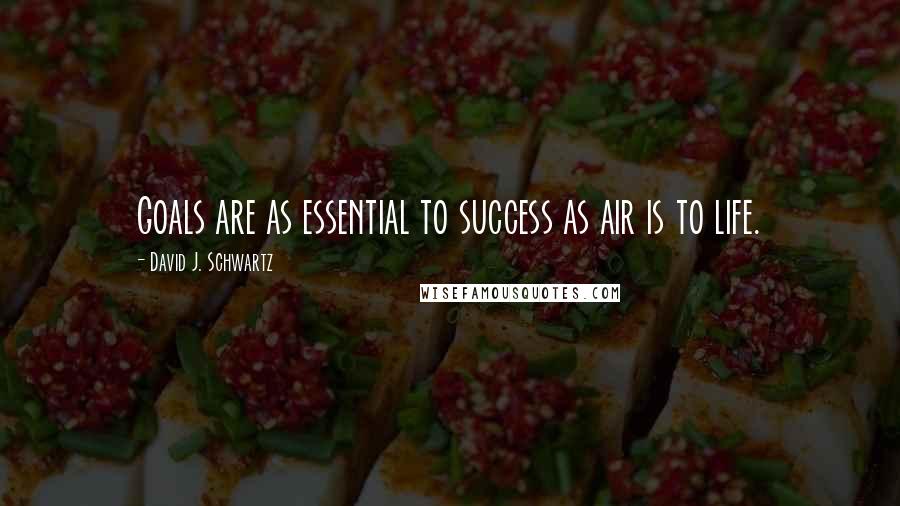 David J. Schwartz Quotes: Goals are as essential to success as air is to life.