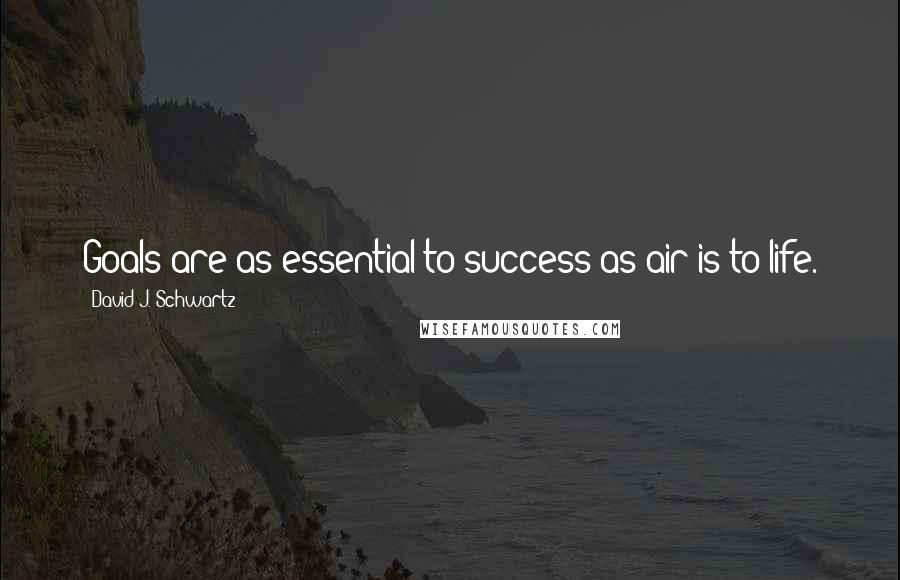 David J. Schwartz Quotes: Goals are as essential to success as air is to life.