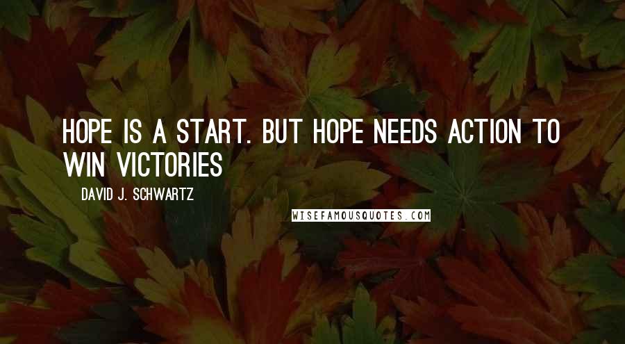 David J. Schwartz Quotes: Hope is a start. But hope needs action to win victories