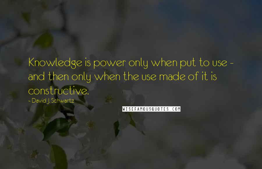David J. Schwartz Quotes: Knowledge is power only when put to use - and then only when the use made of it is constructive.