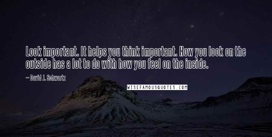 David J. Schwartz Quotes: Look important. It helps you think important. How you look on the outside has a lot to do with how you feel on the inside.