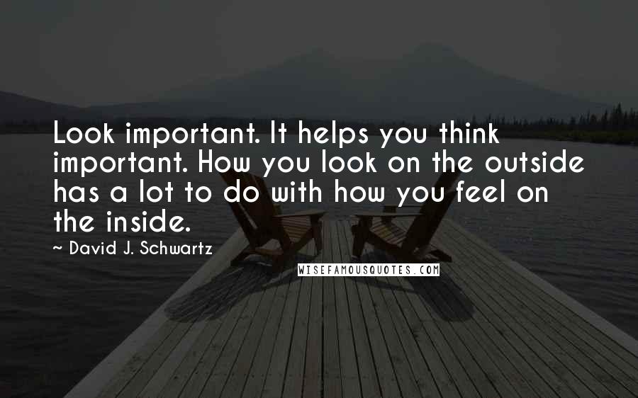 David J. Schwartz Quotes: Look important. It helps you think important. How you look on the outside has a lot to do with how you feel on the inside.