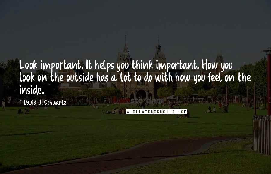 David J. Schwartz Quotes: Look important. It helps you think important. How you look on the outside has a lot to do with how you feel on the inside.