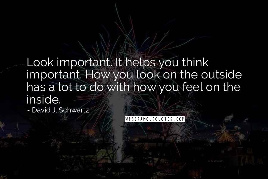 David J. Schwartz Quotes: Look important. It helps you think important. How you look on the outside has a lot to do with how you feel on the inside.