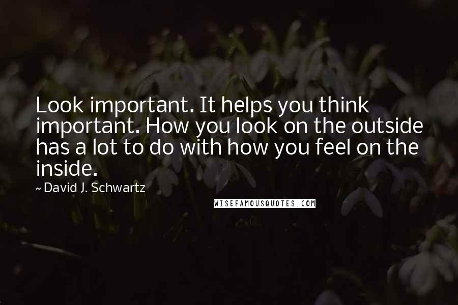 David J. Schwartz Quotes: Look important. It helps you think important. How you look on the outside has a lot to do with how you feel on the inside.