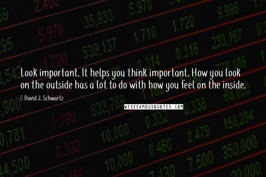 David J. Schwartz Quotes: Look important. It helps you think important. How you look on the outside has a lot to do with how you feel on the inside.