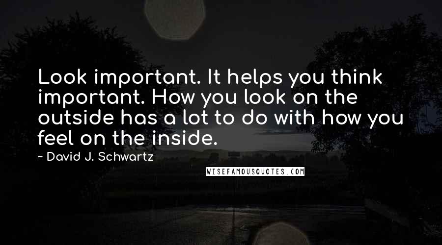 David J. Schwartz Quotes: Look important. It helps you think important. How you look on the outside has a lot to do with how you feel on the inside.