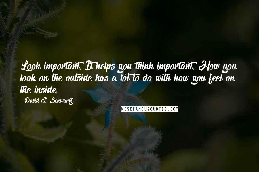 David J. Schwartz Quotes: Look important. It helps you think important. How you look on the outside has a lot to do with how you feel on the inside.