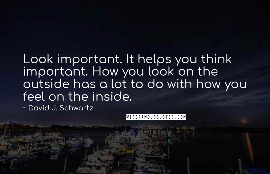 David J. Schwartz Quotes: Look important. It helps you think important. How you look on the outside has a lot to do with how you feel on the inside.