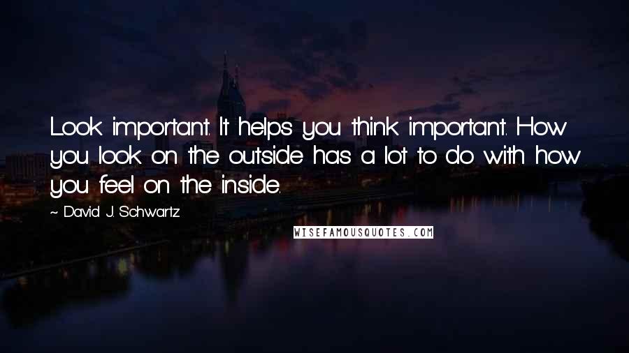 David J. Schwartz Quotes: Look important. It helps you think important. How you look on the outside has a lot to do with how you feel on the inside.