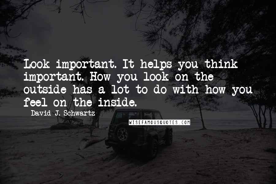 David J. Schwartz Quotes: Look important. It helps you think important. How you look on the outside has a lot to do with how you feel on the inside.