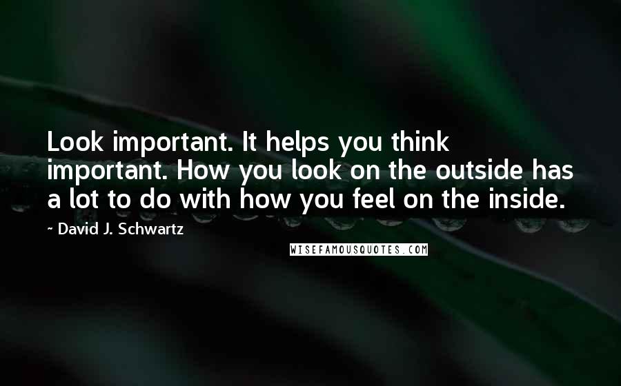 David J. Schwartz Quotes: Look important. It helps you think important. How you look on the outside has a lot to do with how you feel on the inside.