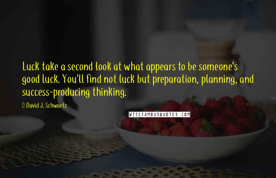 David J. Schwartz Quotes: Luck take a second look at what appears to be someone's good luck. You'll find not luck but preparation, planning, and success-producing thinking.