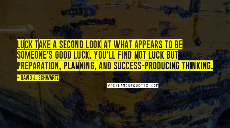 David J. Schwartz Quotes: Luck take a second look at what appears to be someone's good luck. You'll find not luck but preparation, planning, and success-producing thinking.