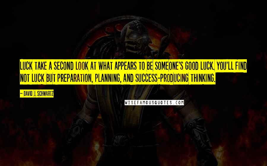 David J. Schwartz Quotes: Luck take a second look at what appears to be someone's good luck. You'll find not luck but preparation, planning, and success-producing thinking.
