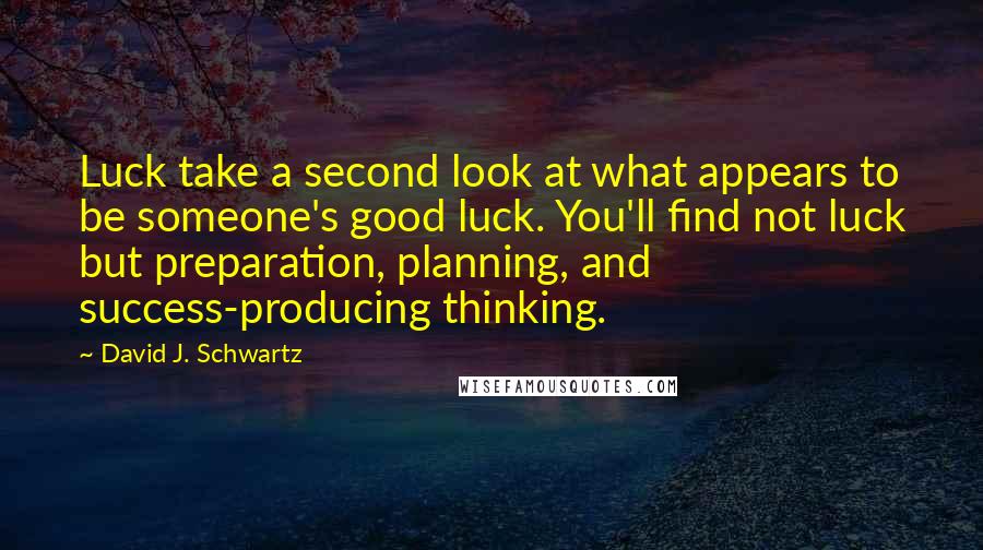 David J. Schwartz Quotes: Luck take a second look at what appears to be someone's good luck. You'll find not luck but preparation, planning, and success-producing thinking.