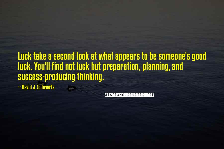 David J. Schwartz Quotes: Luck take a second look at what appears to be someone's good luck. You'll find not luck but preparation, planning, and success-producing thinking.