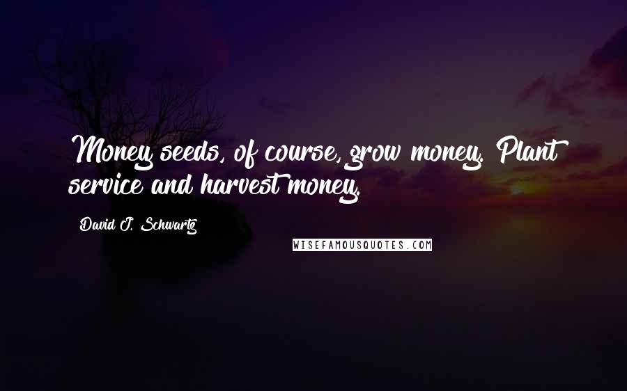 David J. Schwartz Quotes: Money seeds, of course, grow money. Plant service and harvest money.