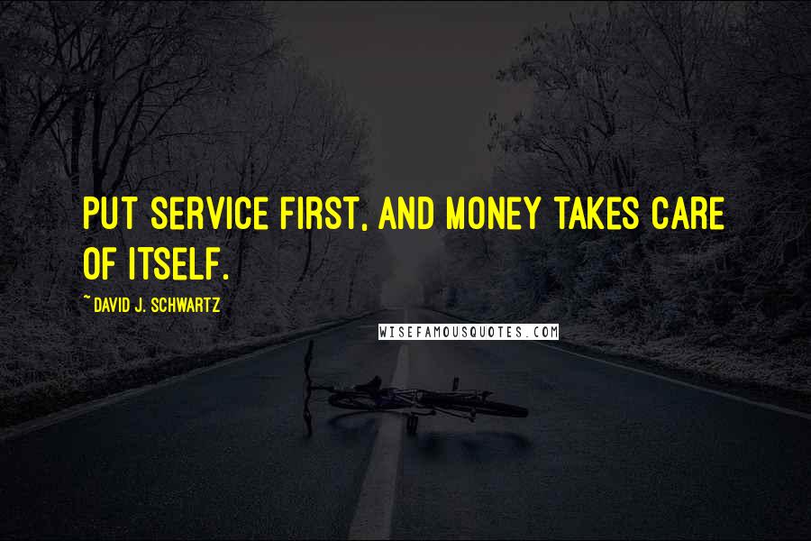 David J. Schwartz Quotes: Put service first, and money takes care of itself.