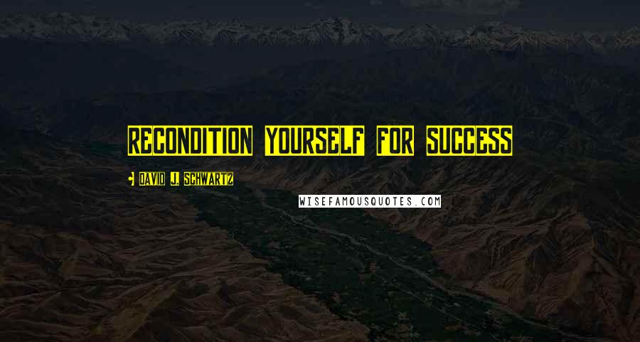 David J. Schwartz Quotes: RECONDITION YOURSELF FOR SUCCESS