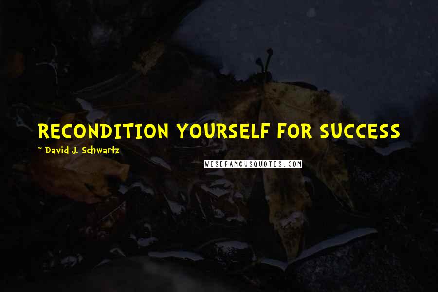 David J. Schwartz Quotes: RECONDITION YOURSELF FOR SUCCESS