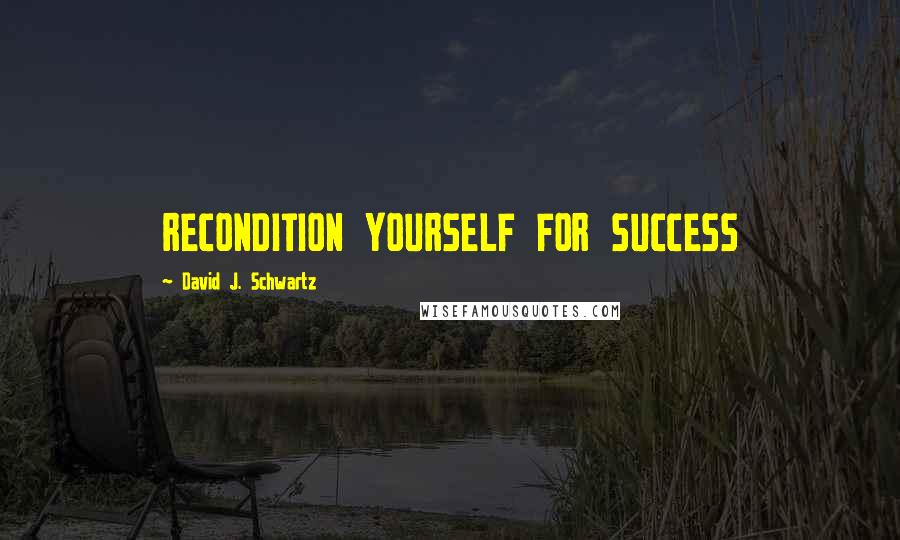 David J. Schwartz Quotes: RECONDITION YOURSELF FOR SUCCESS