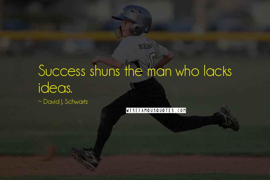 David J. Schwartz Quotes: Success shuns the man who lacks ideas.