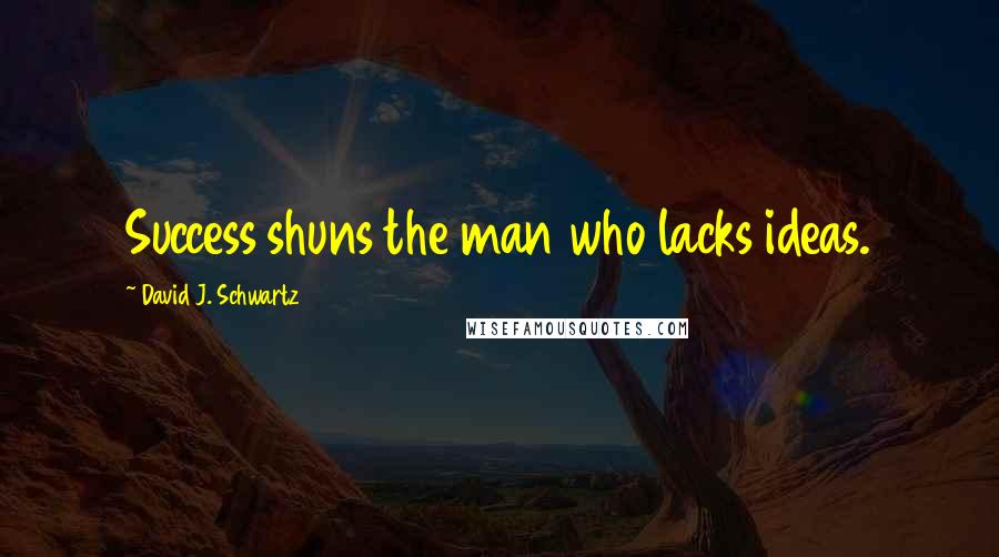 David J. Schwartz Quotes: Success shuns the man who lacks ideas.
