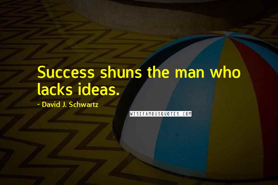 David J. Schwartz Quotes: Success shuns the man who lacks ideas.