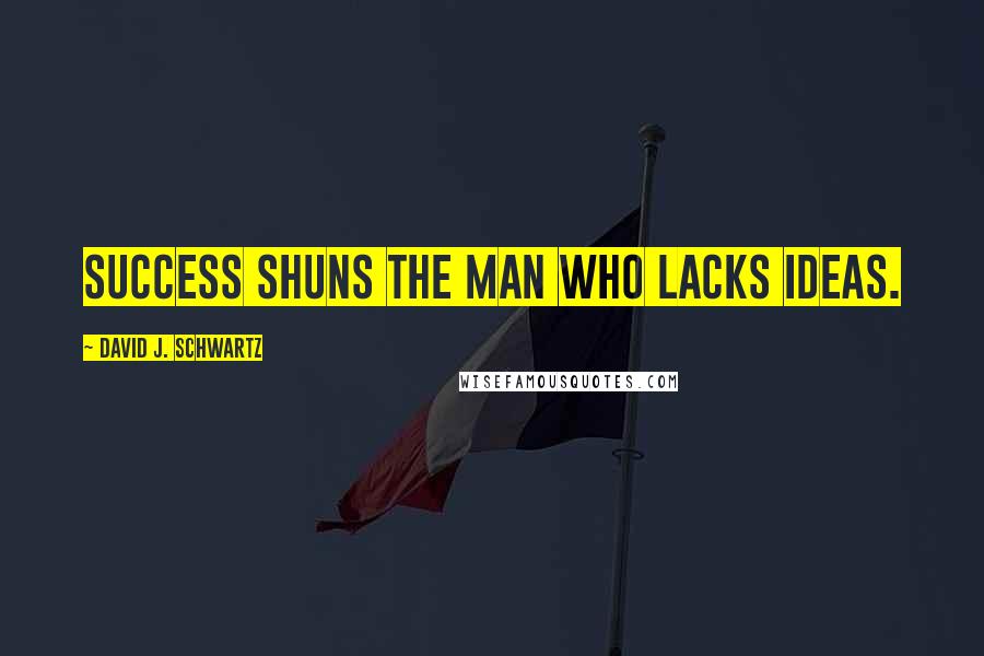 David J. Schwartz Quotes: Success shuns the man who lacks ideas.
