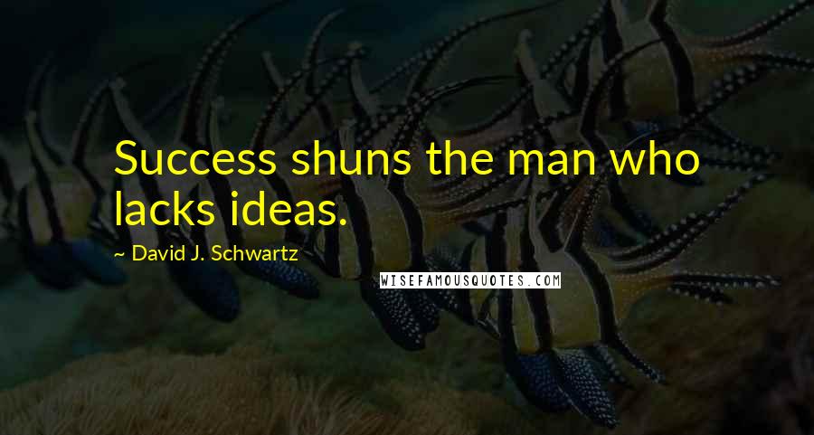 David J. Schwartz Quotes: Success shuns the man who lacks ideas.