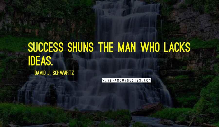 David J. Schwartz Quotes: Success shuns the man who lacks ideas.