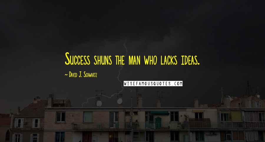 David J. Schwartz Quotes: Success shuns the man who lacks ideas.