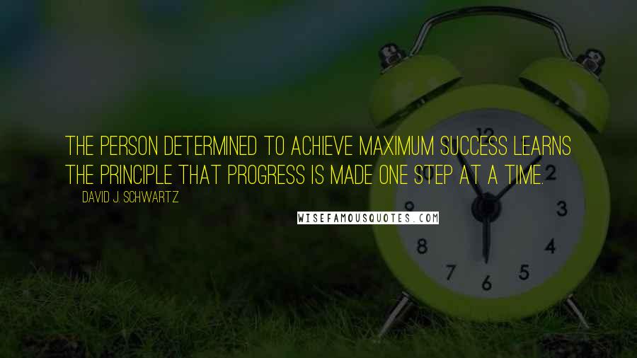 David J. Schwartz Quotes: The person determined to achieve maximum success learns the principle that progress is made one step at a time.