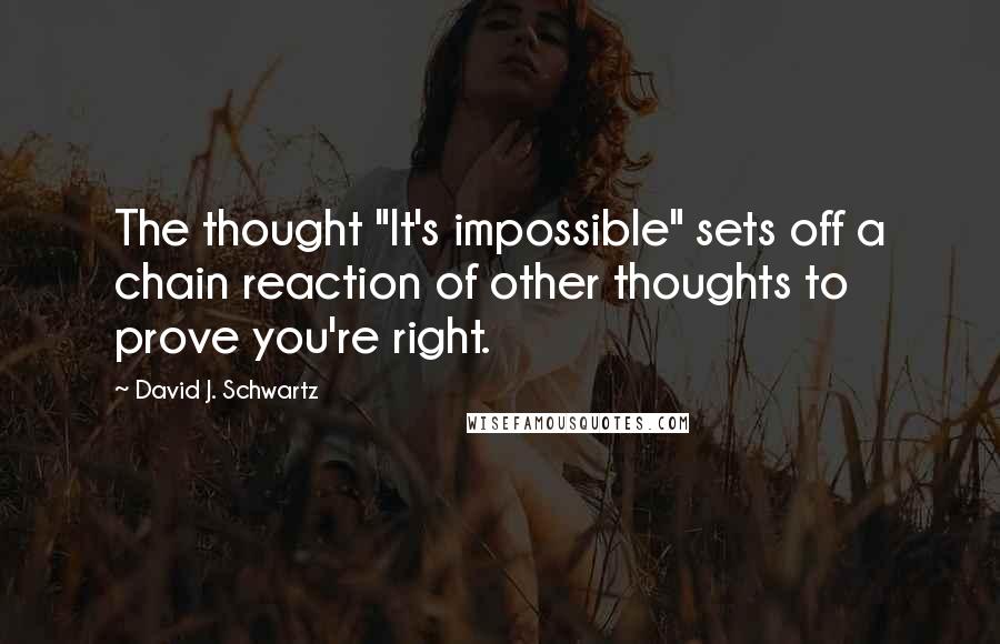 David J. Schwartz Quotes: The thought "It's impossible" sets off a chain reaction of other thoughts to prove you're right.