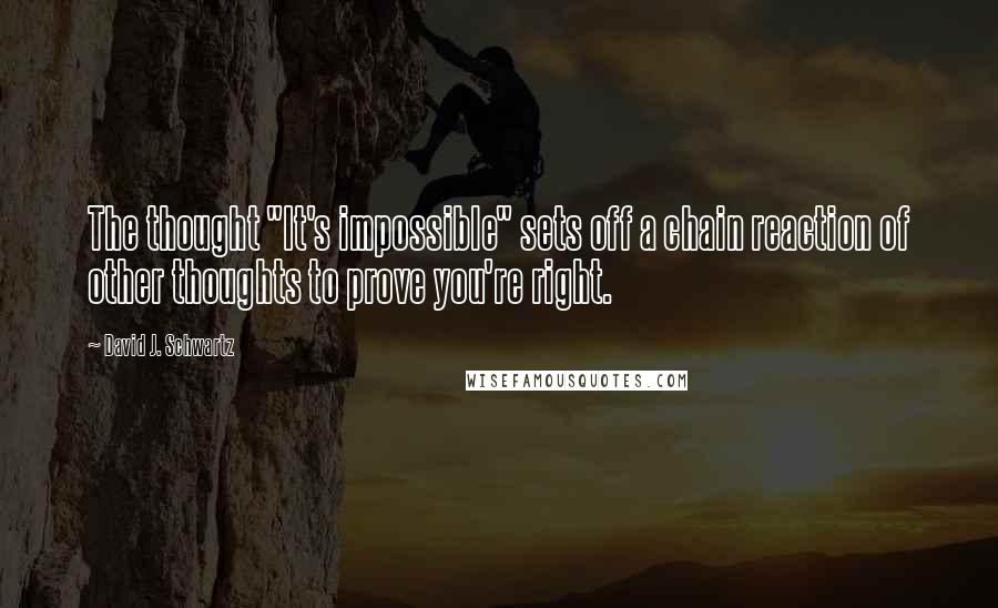 David J. Schwartz Quotes: The thought "It's impossible" sets off a chain reaction of other thoughts to prove you're right.