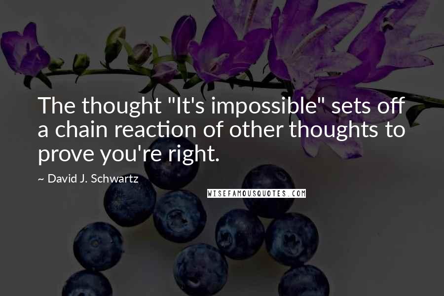 David J. Schwartz Quotes: The thought "It's impossible" sets off a chain reaction of other thoughts to prove you're right.