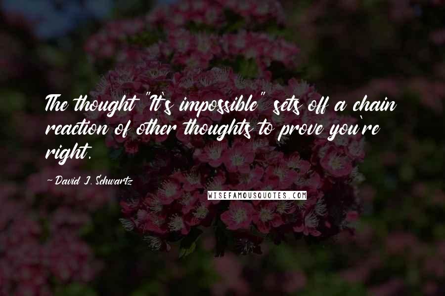 David J. Schwartz Quotes: The thought "It's impossible" sets off a chain reaction of other thoughts to prove you're right.