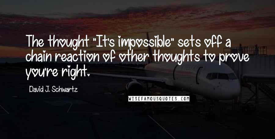 David J. Schwartz Quotes: The thought "It's impossible" sets off a chain reaction of other thoughts to prove you're right.