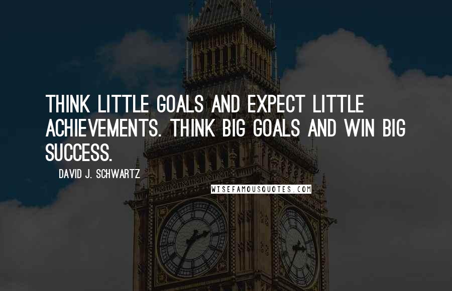 David J. Schwartz Quotes: Think little goals and expect little achievements. Think big goals and win big success.