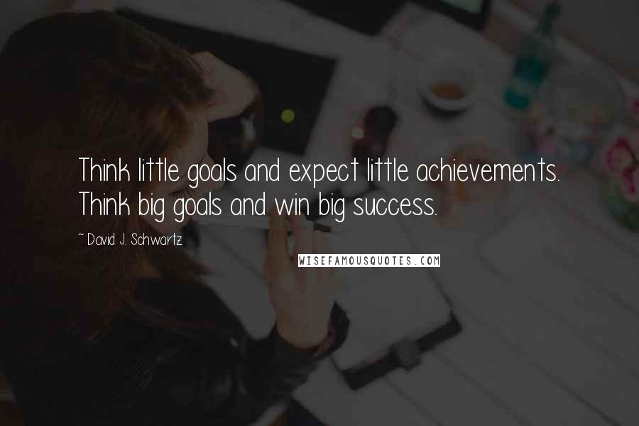 David J. Schwartz Quotes: Think little goals and expect little achievements. Think big goals and win big success.