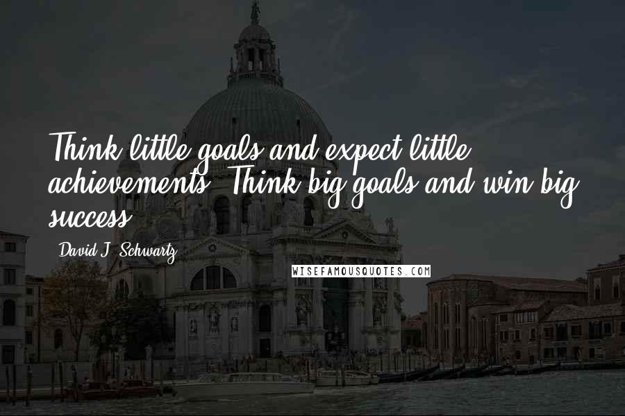 David J. Schwartz Quotes: Think little goals and expect little achievements. Think big goals and win big success.